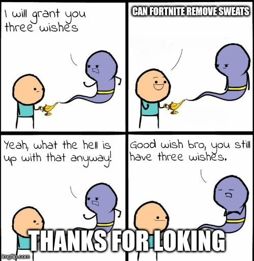You Still Have 3 Wishes | CAN FORTNITE REMOVE SWEATS; THANKS FOR LOKING | image tagged in you still have 3 wishes | made w/ Imgflip meme maker