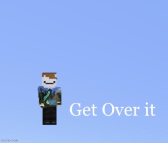 Get over it | image tagged in get over it | made w/ Imgflip meme maker