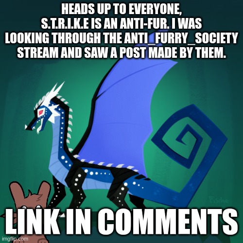 warning to all. | HEADS UP TO EVERYONE, S.T.R.I.K.E IS AN ANTI-FUR. I WAS LOOKING THROUGH THE ANTI_FURRY_SOCIETY STREAM AND SAW A POST MADE BY THEM. LINK IN COMMENTS | image tagged in filius announcement template | made w/ Imgflip meme maker