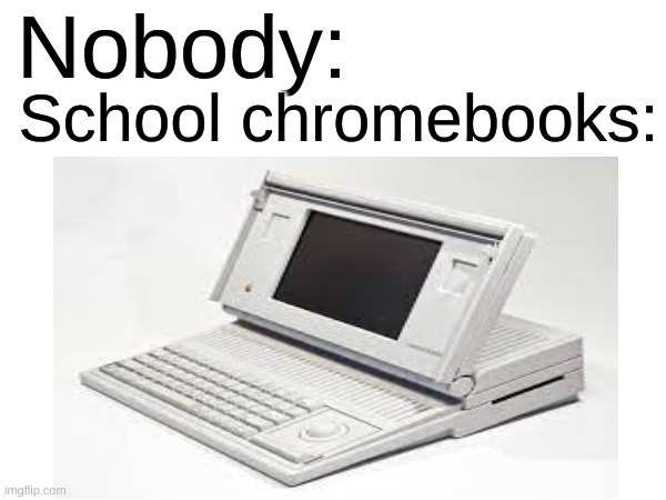 School Chromebooks date all the way back from 1989 | Nobody:; School chromebooks: | image tagged in memes,funny,school | made w/ Imgflip meme maker