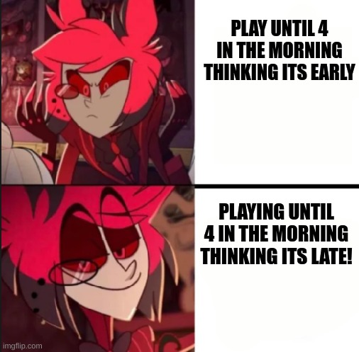 Alastor drake format | PLAY UNTIL 4 IN THE MORNING THINKING ITS EARLY; PLAYING UNTIL 4 IN THE MORNING THINKING ITS LATE! | image tagged in alastor drake format | made w/ Imgflip meme maker