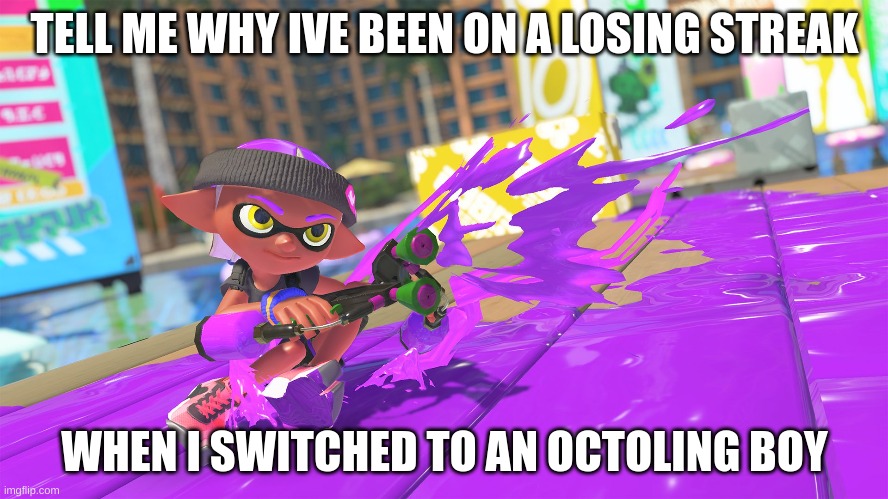 Im Also using flingza roller to get better at it | TELL ME WHY IVE BEEN ON A LOSING STREAK; WHEN I SWITCHED TO AN OCTOLING BOY | made w/ Imgflip meme maker