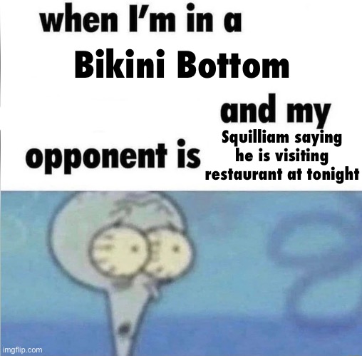 whe i'm in a competition and my opponent is | Bikini Bottom; Squilliam saying he is visiting restaurant at tonight | image tagged in whe i'm in a competition and my opponent is | made w/ Imgflip meme maker