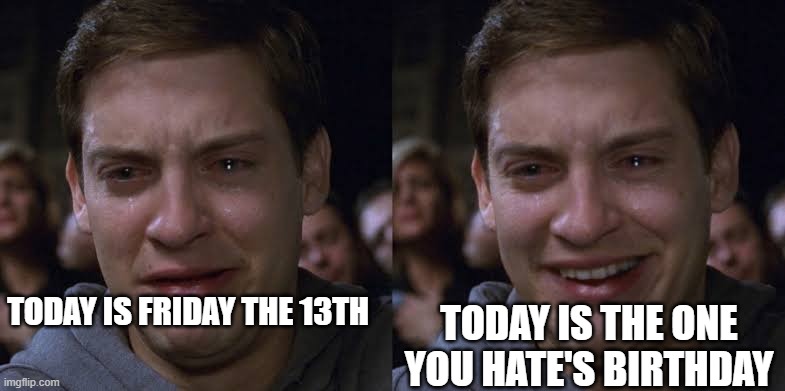 Toby Maguire Crying and Laughing | TODAY IS FRIDAY THE 13TH; TODAY IS THE ONE YOU HATE'S BIRTHDAY | image tagged in toby maguire crying and laughing | made w/ Imgflip meme maker