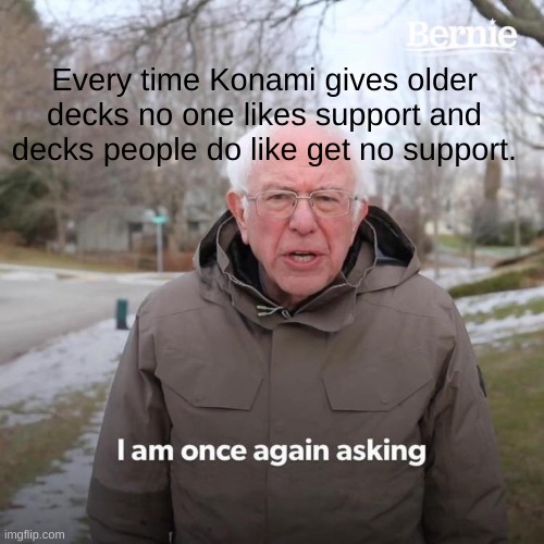 Bernie I Am Once Again Asking For Your Support | Every time Konami gives older decks no one likes support and decks people do like get no support. | image tagged in memes,bernie i am once again asking for your support,yugioh | made w/ Imgflip meme maker