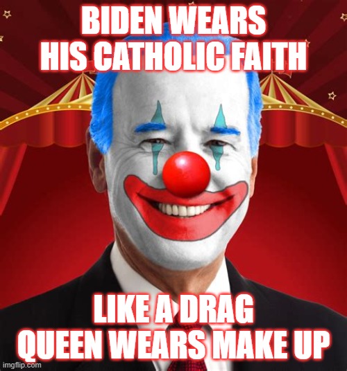 Mr. Catholic | BIDEN WEARS HIS CATHOLIC FAITH; LIKE A DRAG QUEEN WEARS MAKE UP | image tagged in joe biden,catholic,hypocrite | made w/ Imgflip meme maker