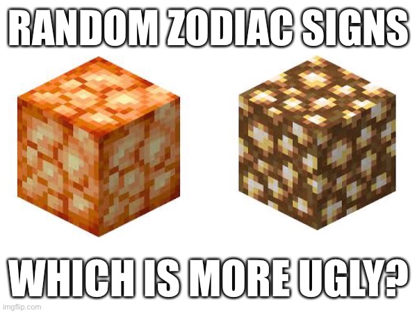 In my opinion, Glowstone is uglier | RANDOM ZODIAC SIGNS; WHICH IS MORE UGLY? | made w/ Imgflip meme maker