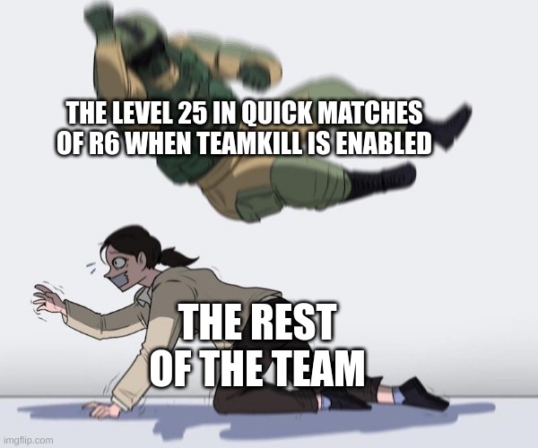 Fuze elbow dropping a hostage | THE LEVEL 25 IN QUICK MATCHES OF R6 WHEN TEAMKILL IS ENABLED; THE REST OF THE TEAM | image tagged in fuze elbow dropping a hostage,teamkill,rainbow six - fuze the hostage,rainbow six siege | made w/ Imgflip meme maker