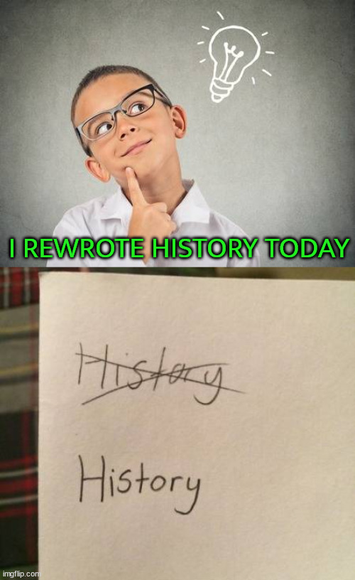 I REWROTE HISTORY TODAY | image tagged in smart kid | made w/ Imgflip meme maker