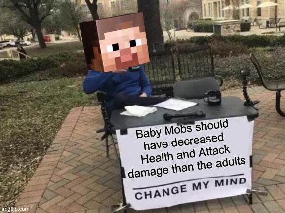 Baby Mobs shouldn’t be as strong as Adults | Baby Mobs should have decreased Health and Attack damage than the adults | image tagged in memes,change my mind | made w/ Imgflip meme maker