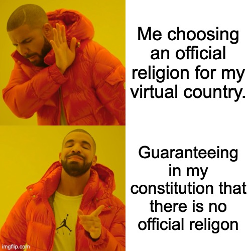 Drake Hotline Bling Meme | Me choosing an official religion for my virtual country. Guaranteeing in my constitution that there is no official religon | image tagged in memes,drake hotline bling | made w/ Imgflip meme maker