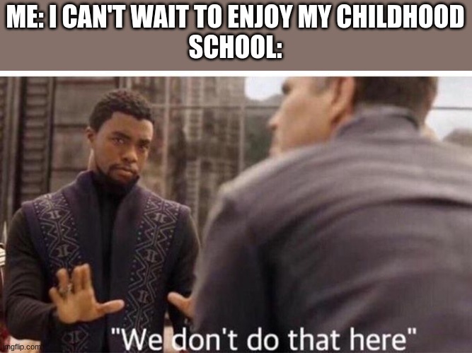 Image Title | ME: I CAN'T WAIT TO ENJOY MY CHILDHOOD

SCHOOL: | image tagged in we dont do that here | made w/ Imgflip meme maker