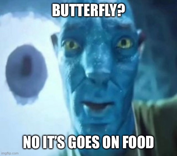 I think I eat that | BUTTERFLY? NO IT’S GOES ON FOOD | image tagged in avatar guy,funny,memes | made w/ Imgflip meme maker
