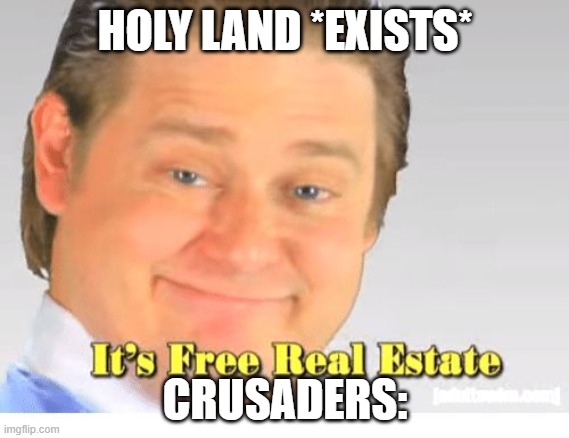 it do be like that | HOLY LAND *EXISTS*; CRUSADERS: | image tagged in it's free real estate,crusader | made w/ Imgflip meme maker