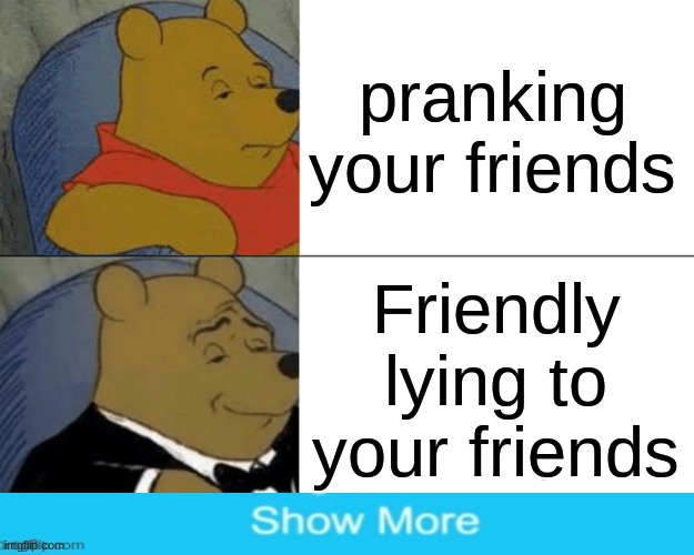 Got You. | pranking your friends; Friendly lying to your friends | image tagged in memes,tuxedo winnie the pooh | made w/ Imgflip meme maker