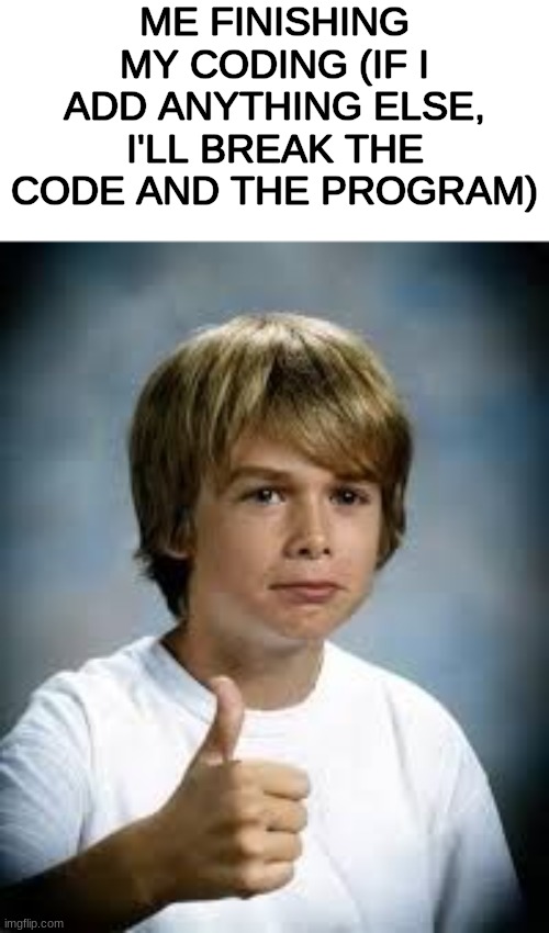 eh, close enough | ME FINISHING MY CODING (IF I ADD ANYTHING ELSE, I'LL BREAK THE CODE AND THE PROGRAM) | image tagged in good enough for me | made w/ Imgflip meme maker