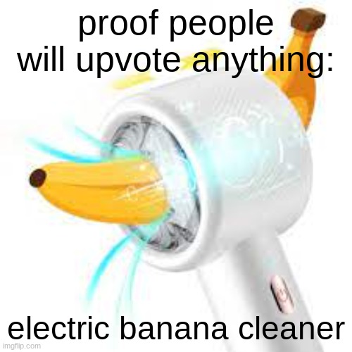 those damn minions jerkin off | proof people will upvote anything:; electric banana cleaner | image tagged in banana | made w/ Imgflip meme maker