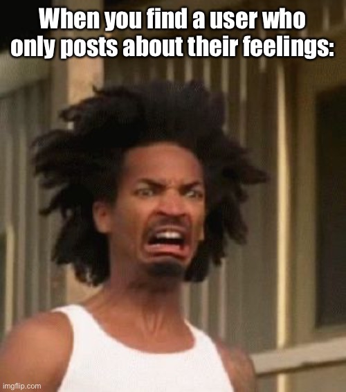 E | When you find a user who only posts about their feelings: | image tagged in that moment you realized | made w/ Imgflip meme maker
