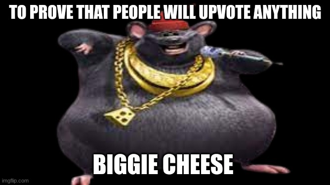 i am going to get alot of backlash for this | TO PROVE THAT PEOPLE WILL UPVOTE ANYTHING; BIGGIE CHEESE | image tagged in biggie cheese | made w/ Imgflip meme maker