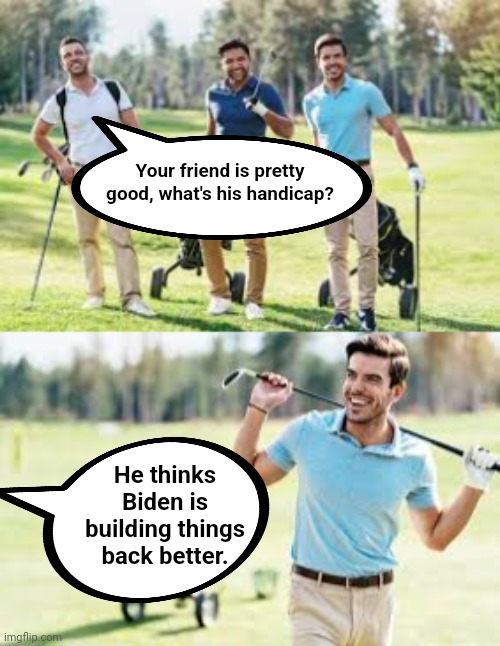 Your friend is pretty good, what's his handicap? He thinks Biden is building things back better. | image tagged in golfing,sad joe biden | made w/ Imgflip meme maker