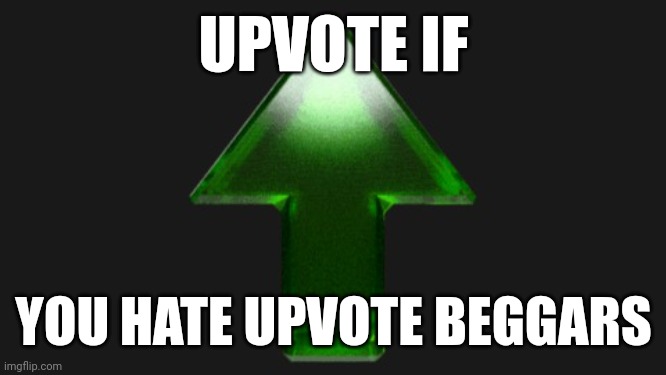 :) | UPVOTE IF; YOU HATE UPVOTE BEGGARS | image tagged in upvote | made w/ Imgflip meme maker