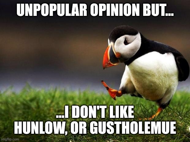 Unpopular Opinion Puffin | UNPOPULAR OPINION BUT... ...I DON'T LIKE HUNLOW, OR GUSTHOLEMUE | image tagged in memes,unpopular opinion puffin | made w/ Imgflip meme maker