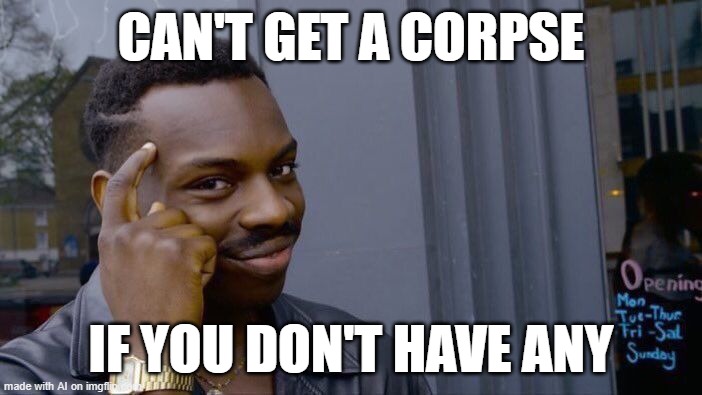 Hold up | CAN'T GET A CORPSE; IF YOU DON'T HAVE ANY | image tagged in memes,roll safe think about it | made w/ Imgflip meme maker