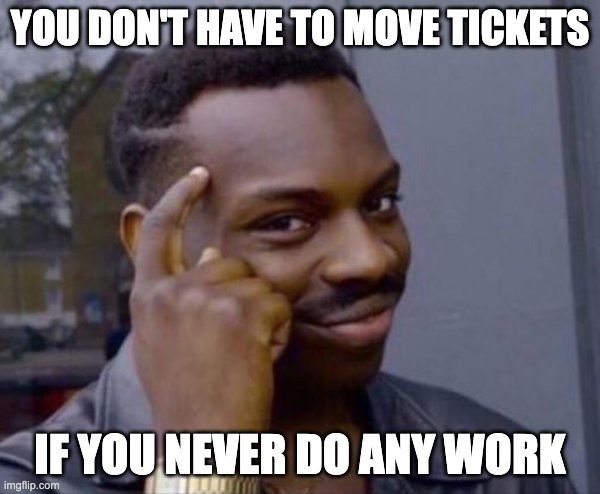Guy tapping head | YOU DON'T HAVE TO MOVE TICKETS; IF YOU NEVER DO ANY WORK | image tagged in guy tapping head | made w/ Imgflip meme maker
