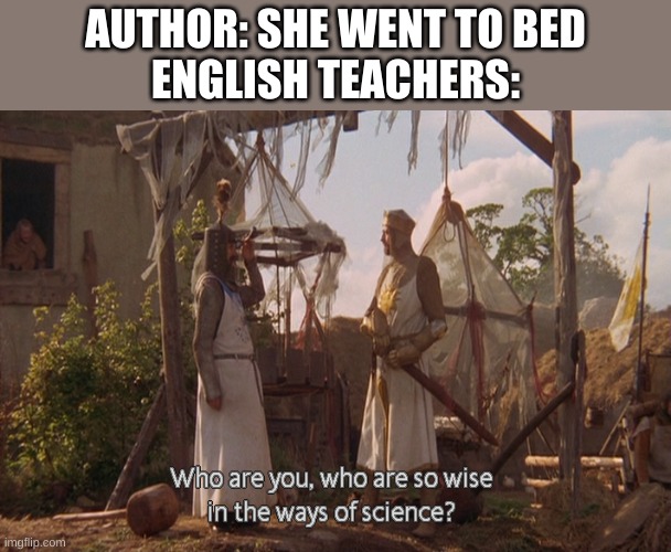 Who are you, so wise In the ways of science. | AUTHOR: SHE WENT TO BED
ENGLISH TEACHERS: | image tagged in who are you so wise in the ways of science | made w/ Imgflip meme maker