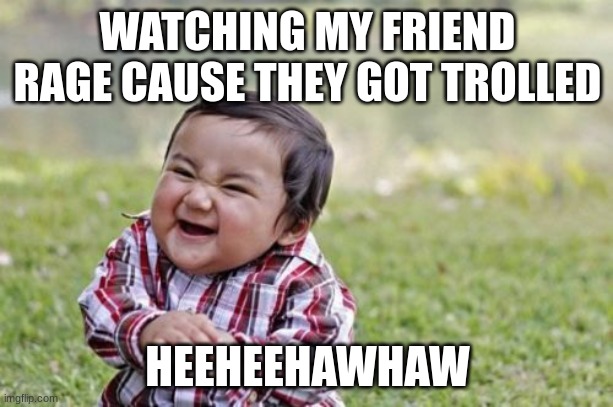 Evil Toddler Meme | WATCHING MY FRIEND RAGE CAUSE THEY GOT TROLLED HEEHEEHAWHAW | image tagged in memes,evil toddler | made w/ Imgflip meme maker
