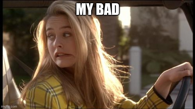 clueless my bad | MY BAD | image tagged in clueless my bad | made w/ Imgflip meme maker