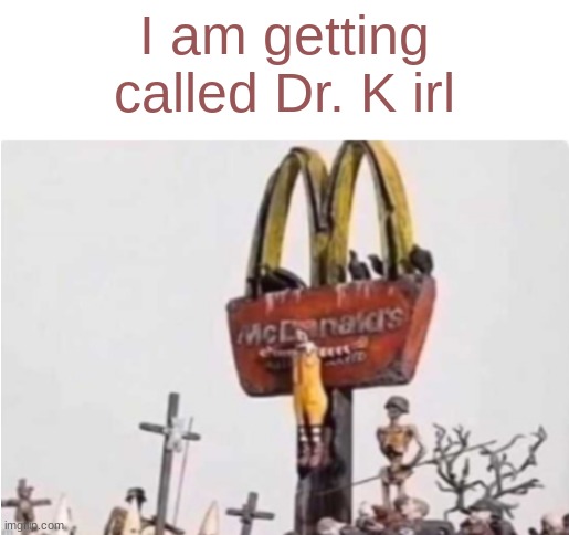 help | I am getting called Dr. K irl | image tagged in ronald mcdonald get crucified | made w/ Imgflip meme maker