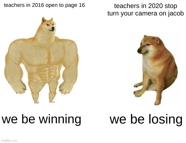 Buff Doge vs. Cheems | teachers in 2016 open to page 16; teachers in 2020 stop turn your camera on jacob; we be winning; we be losing | image tagged in memes,buff doge vs cheems | made w/ Imgflip meme maker