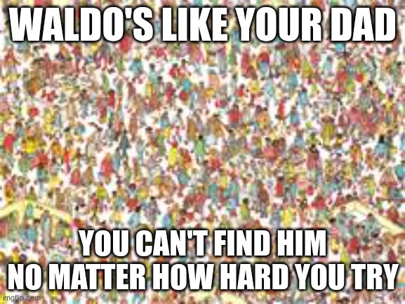He didn't even go to get milk | WALDO'S LIKE YOUR DAD; YOU CAN'T FIND HIM NO MATTER HOW HARD YOU TRY | image tagged in waldo | made w/ Imgflip meme maker