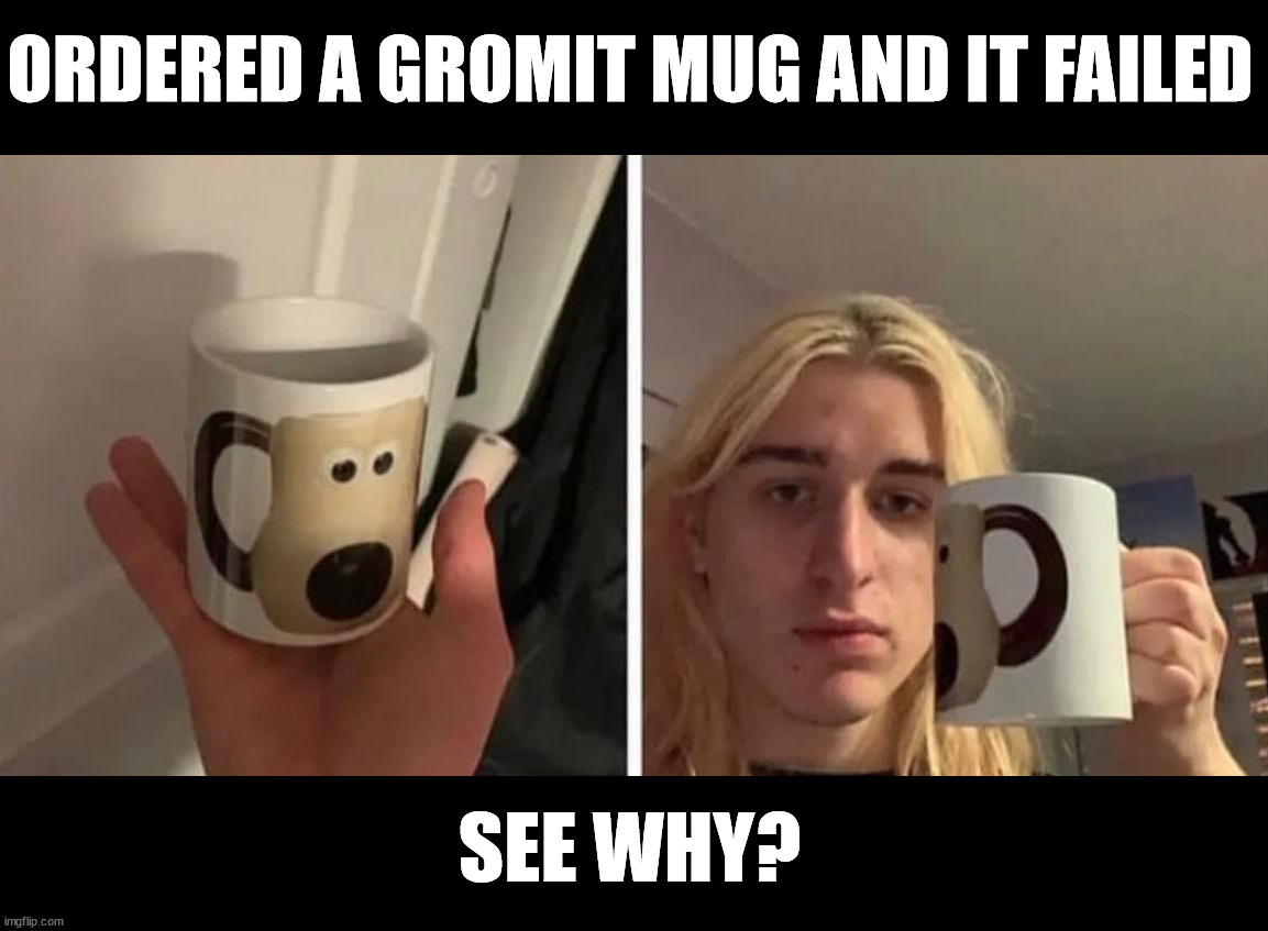 ORDERED A GROMIT MUG AND IT FAILED; SEE WHY? | made w/ Imgflip meme maker