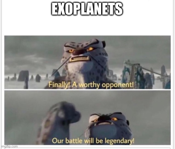 Finally! A worthy opponent! | EXOPLANETS | image tagged in finally a worthy opponent | made w/ Imgflip meme maker