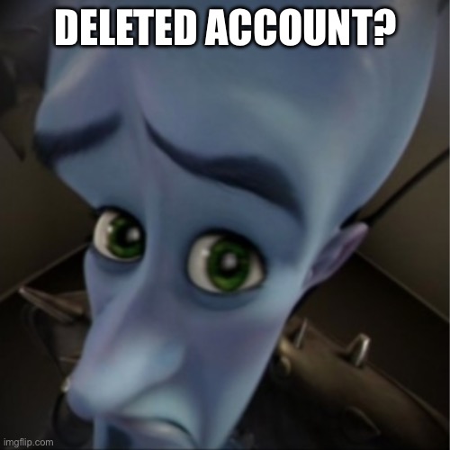 Megamind peeking | DELETED ACCOUNT? | image tagged in megamind peeking | made w/ Imgflip meme maker
