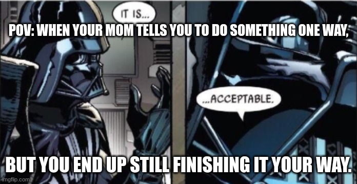 faxx :) | POV: WHEN YOUR MOM TELLS YOU TO DO SOMETHING ONE WAY, BUT YOU END UP STILL FINISHING IT YOUR WAY. | image tagged in it is acceptable,star wars | made w/ Imgflip meme maker