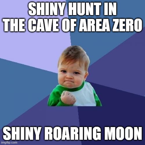 Shiny hunt in Pokemon Scarlet | SHINY HUNT IN THE CAVE OF AREA ZERO; SHINY ROARING MOON | image tagged in memes,success kid,pokemon | made w/ Imgflip meme maker