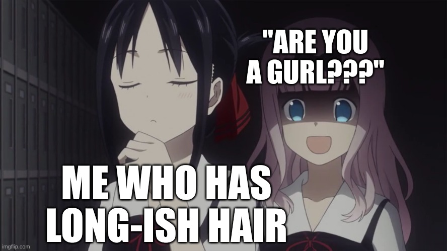 Why me?? WHHYYYYYY? | "ARE YOU A GURL???"; ME WHO HAS LONG-ISH HAIR | image tagged in funny because it's true,funny meme,me irl,meme,anime meme | made w/ Imgflip meme maker