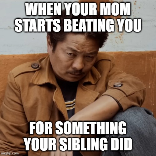 for what your sibling did | WHEN YOUR MOM STARTS BEATING YOU; FOR SOMETHING YOUR SIBLING DID | image tagged in jaari movie - dayahang actor | made w/ Imgflip meme maker