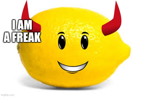 I AM A FREAK | image tagged in lemon demon | made w/ Imgflip meme maker