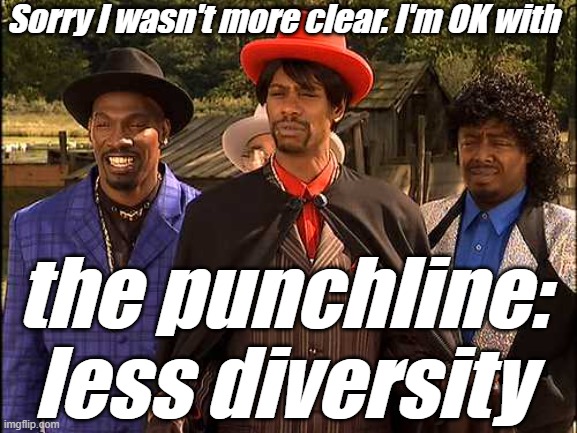 Time Haters, hating through time | Sorry I wasn't more clear. I'm OK with the punchline: less diversity | image tagged in time haters hating through time | made w/ Imgflip meme maker