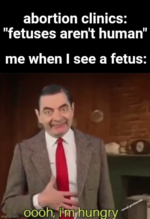 not cannibalism /j btw | abortion clinics: "fetuses aren't human"; me when I see a fetus: | image tagged in ooh i'm hungry | made w/ Imgflip meme maker