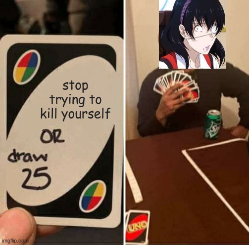 UNO Draw 25 Cards Meme | stop trying to kill yourself | image tagged in memes,uno draw 25 cards | made w/ Imgflip meme maker