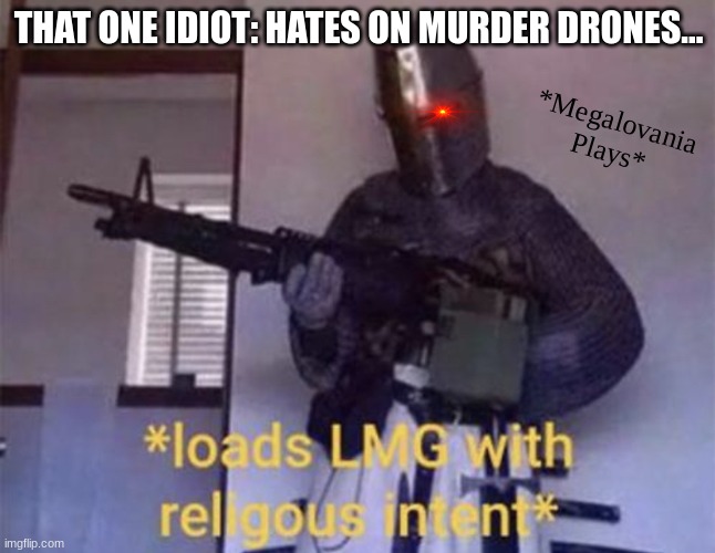 Loads LMG with religious intent | THAT ONE IDIOT: HATES ON MURDER DRONES... *Megalovania
Plays* | made w/ Imgflip meme maker