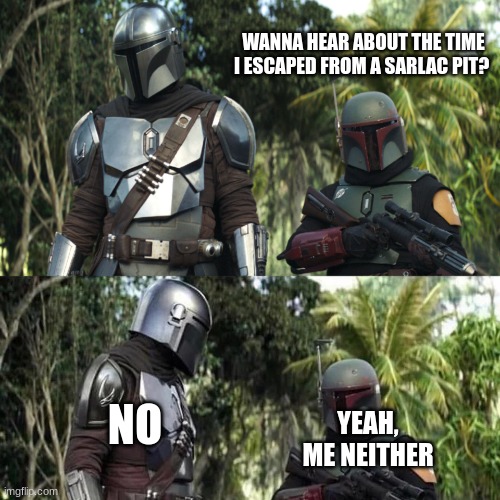Mandalorian : Boba Fett Said weird thing | WANNA HEAR ABOUT THE TIME I ESCAPED FROM A SARLAC PIT? NO; YEAH, ME NEITHER | image tagged in mandalorian boba fett said weird thing | made w/ Imgflip meme maker
