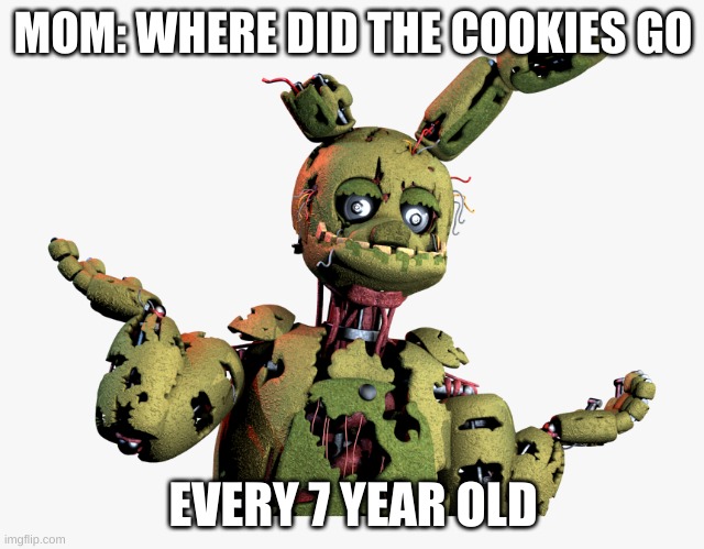 derpy springtrap | MOM: WHERE DID THE COOKIES GO; EVERY 7 YEAR OLD | image tagged in derpy springtrap | made w/ Imgflip meme maker