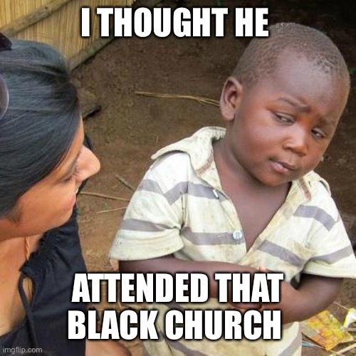 Third World Skeptical Kid Meme | I THOUGHT HE ATTENDED THAT BLACK CHURCH | image tagged in memes,third world skeptical kid | made w/ Imgflip meme maker