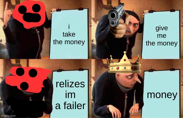 Gru's Plan | i take the money; give me the money; relizes im a failer; money | image tagged in memes,gru's plan | made w/ Imgflip meme maker